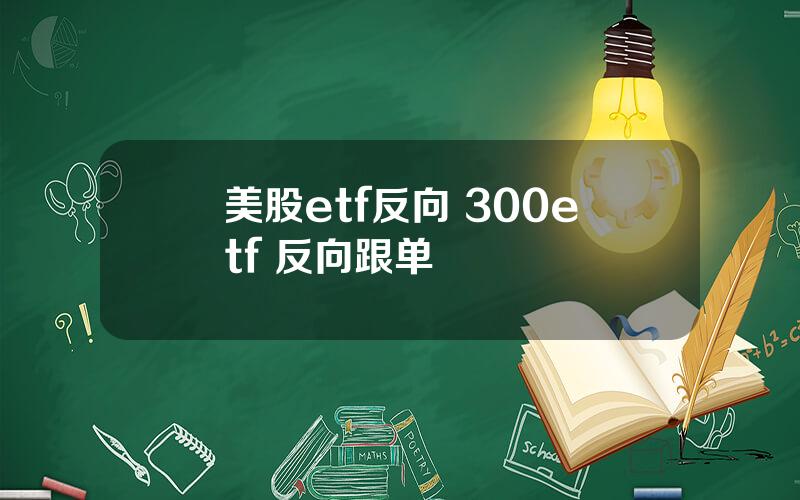 美股etf反向 300etf 反向跟单